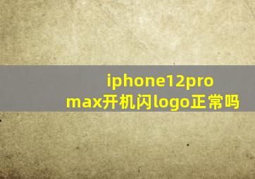 iphone12pro max开机闪logo正常吗